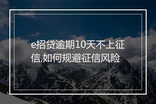 e招贷逾期10天不上征信,如何规避征信风险