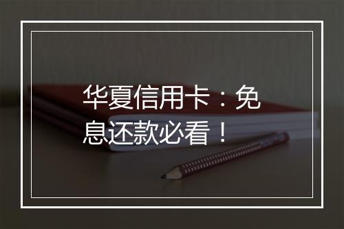 华夏信用卡：免息还款必看！