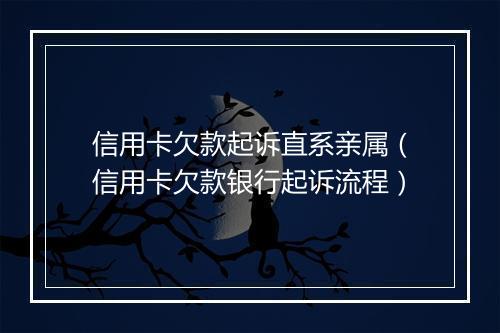 信用卡欠款起诉直系亲属（信用卡欠款银行起诉流程）