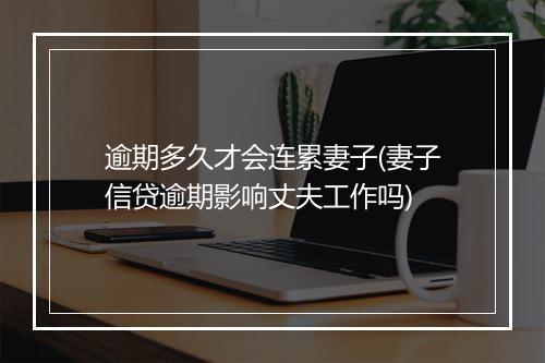 逾期多久才会连累妻子(妻子信贷逾期影响丈夫工作吗)