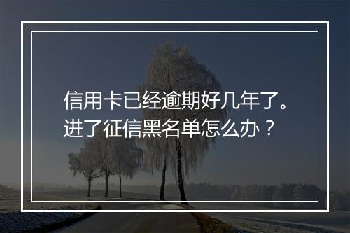 信用卡已经逾期好几年了。进了征信黑名单怎么办？