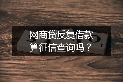 网商贷反复借款算征信查询吗？
