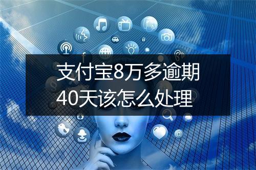 支付宝8万多逾期40天该怎么处理