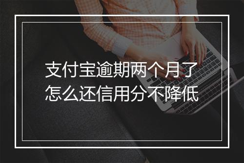 支付宝逾期两个月了怎么还信用分不降低