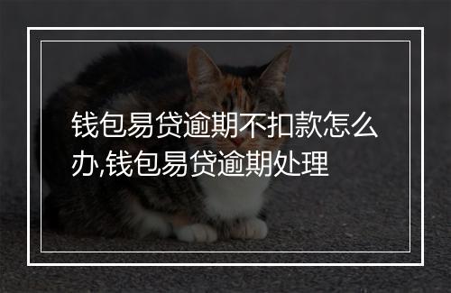 钱包易贷逾期不扣款怎么办,钱包易贷逾期处理