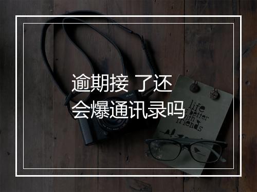 逾期接 了还会爆通讯录吗