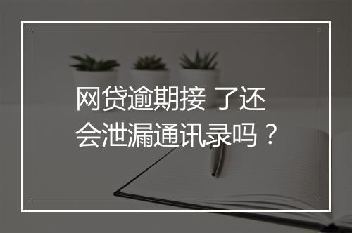 网贷逾期接 了还会泄漏通讯录吗？