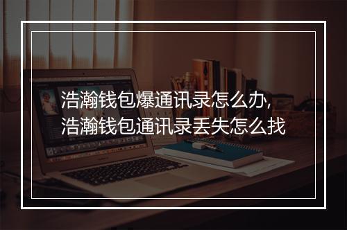 浩瀚钱包爆通讯录怎么办,浩瀚钱包通讯录丢失怎么找