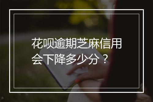 花呗逾期芝麻信用会下降多少分？