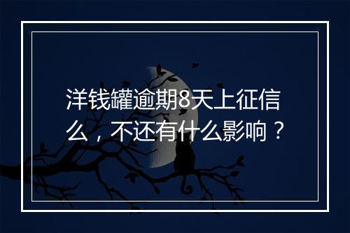 洋钱罐逾期8天上征信么，不还有什么影响？
