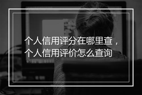 个人信用评分在哪里查，个人信用评价怎么查询