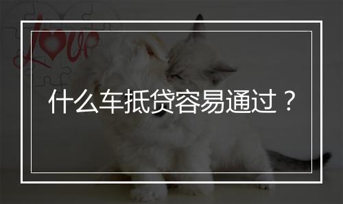 什么车抵贷容易通过？