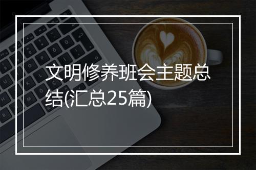 文明修养班会主题总结(汇总25篇)