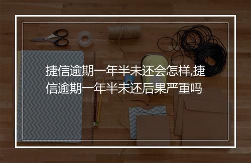 捷信逾期一年半未还会怎样,捷信逾期一年半未还后果严重吗