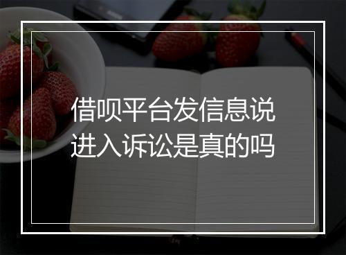 借呗平台发信息说进入诉讼是真的吗