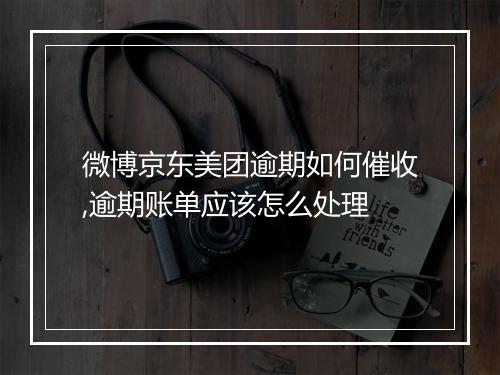 微博京东美团逾期如何催收,逾期账单应该怎么处理