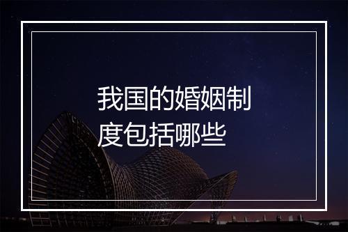 我国的婚姻制度包括哪些