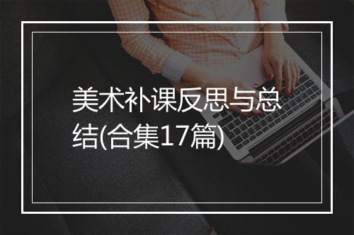 美术补课反思与总结(合集17篇)
