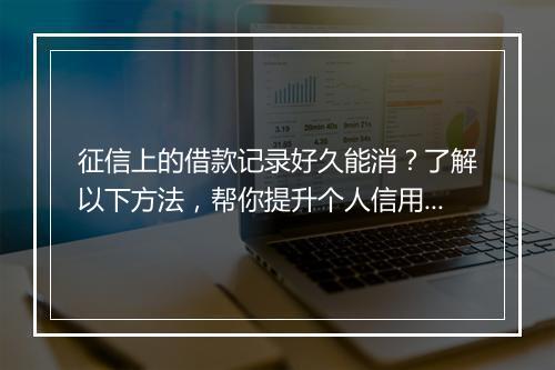 征信上的借款记录好久能消？了解以下方法，帮你提升个人信用分数