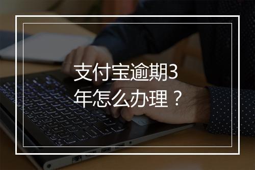 支付宝逾期3年怎么办理？