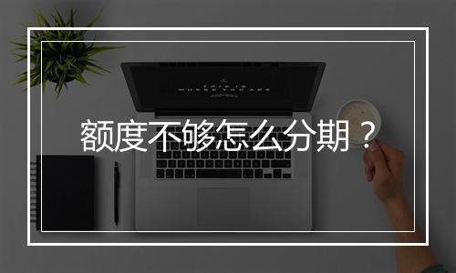 额度不够怎么分期？
