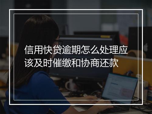 信用快贷逾期怎么处理应该及时催缴和协商还款
