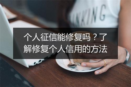 个人征信能修复吗？了解修复个人信用的方法