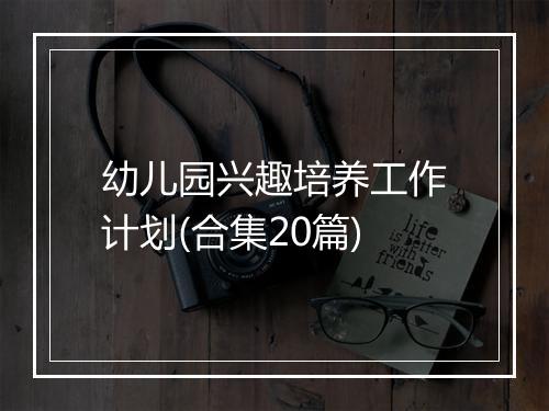 幼儿园兴趣培养工作计划(合集20篇)