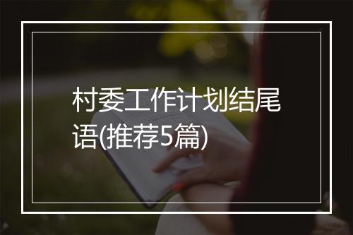 村委工作计划结尾语(推荐5篇)