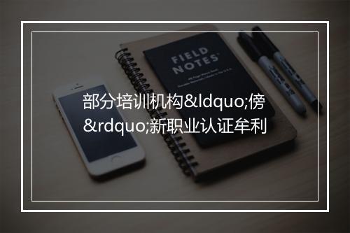 部分培训机构“傍”新职业认证牟利