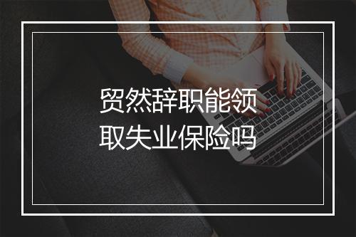 贸然辞职能领取失业保险吗