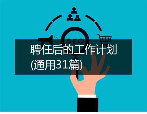 聘任后的工作计划(通用31篇)