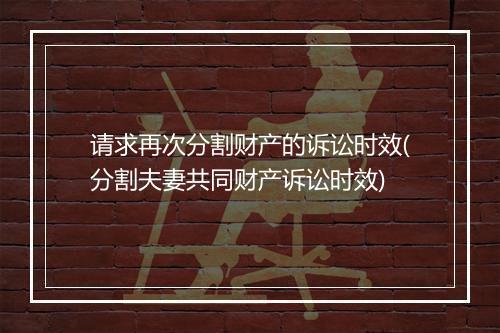 请求再次分割财产的诉讼时效(分割夫妻共同财产诉讼时效)