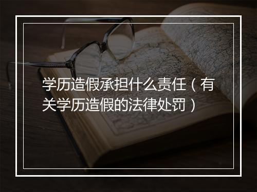 学历造假承担什么责任（有关学历造假的法律处罚）