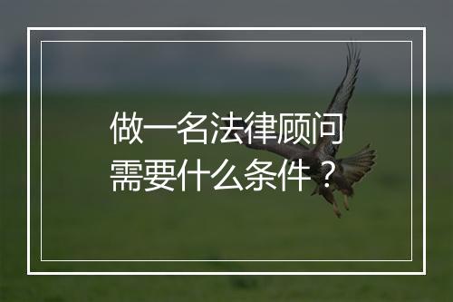 做一名法律顾问需要什么条件？