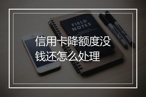 信用卡降额度没钱还怎么处理