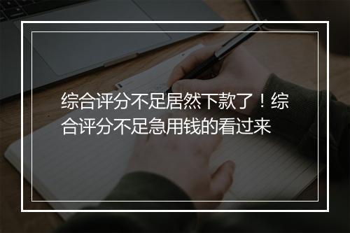 综合评分不足居然下款了！综合评分不足急用钱的看过来