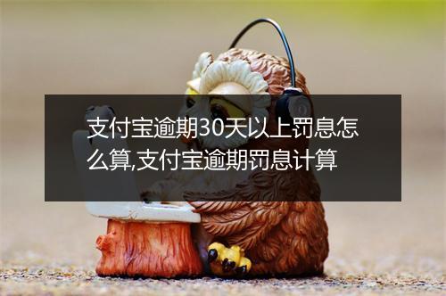 支付宝逾期30天以上罚息怎么算,支付宝逾期罚息计算