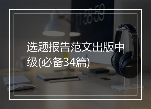 选题报告范文出版中级(必备34篇)