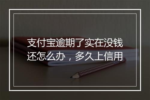 支付宝逾期了实在没钱还怎么办，多久上信用