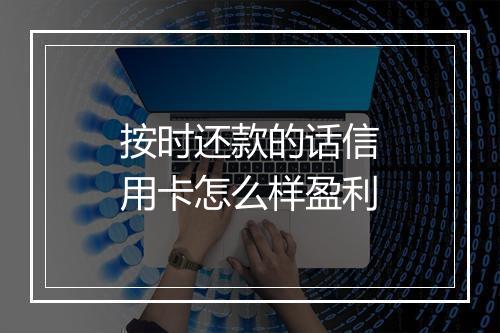 按时还款的话信用卡怎么样盈利