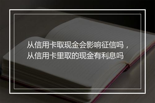 从信用卡取现金会影响征信吗，从信用卡里取的现金有利息吗
