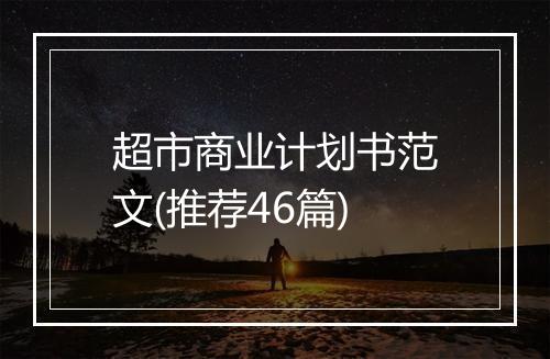 超市商业计划书范文(推荐46篇)
