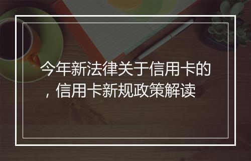 今年新法律关于信用卡的，信用卡新规政策解读