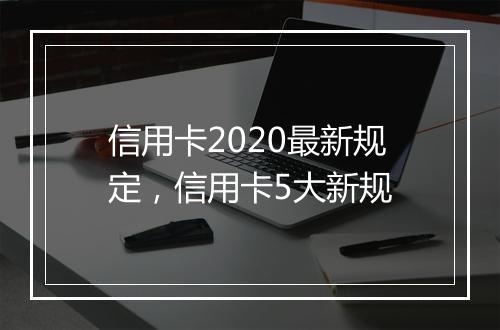 信用卡2020最新规定，信用卡5大新规