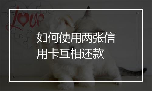 如何使用两张信用卡互相还款