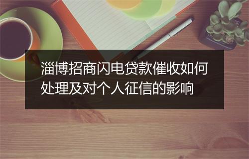 淄博招商闪电贷款催收如何处理及对个人征信的影响