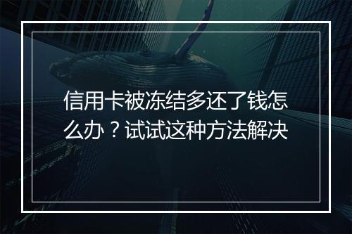 信用卡被冻结多还了钱怎么办？试试这种方法解决