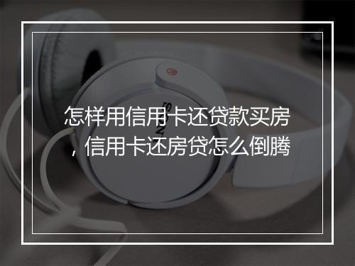 怎样用信用卡还贷款买房，信用卡还房贷怎么倒腾