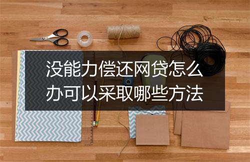 没能力偿还网贷怎么办可以采取哪些方法